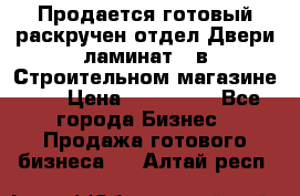 Продается готовый раскручен отдел Двери-ламинат,  в Строительном магазине.,  › Цена ­ 380 000 - Все города Бизнес » Продажа готового бизнеса   . Алтай респ.